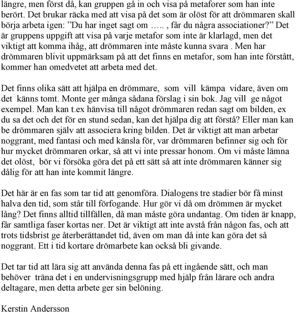 Men har drömmaren blivit uppmärksam på att det finns en metafor, som han inte förstått, kommer han omedvetet att arbeta med det.