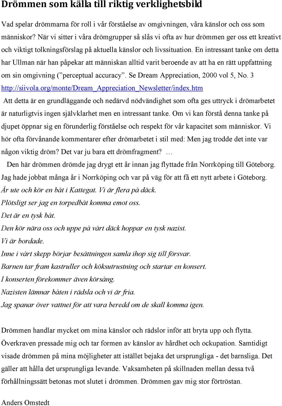 En intressant tanke om detta har Ullman när han påpekar att människan alltid varit beroende av att ha en rätt uppfattning om sin omgivning ( perceptual accuracy. Se Dream Appreciation, 2000 vol 5, No.