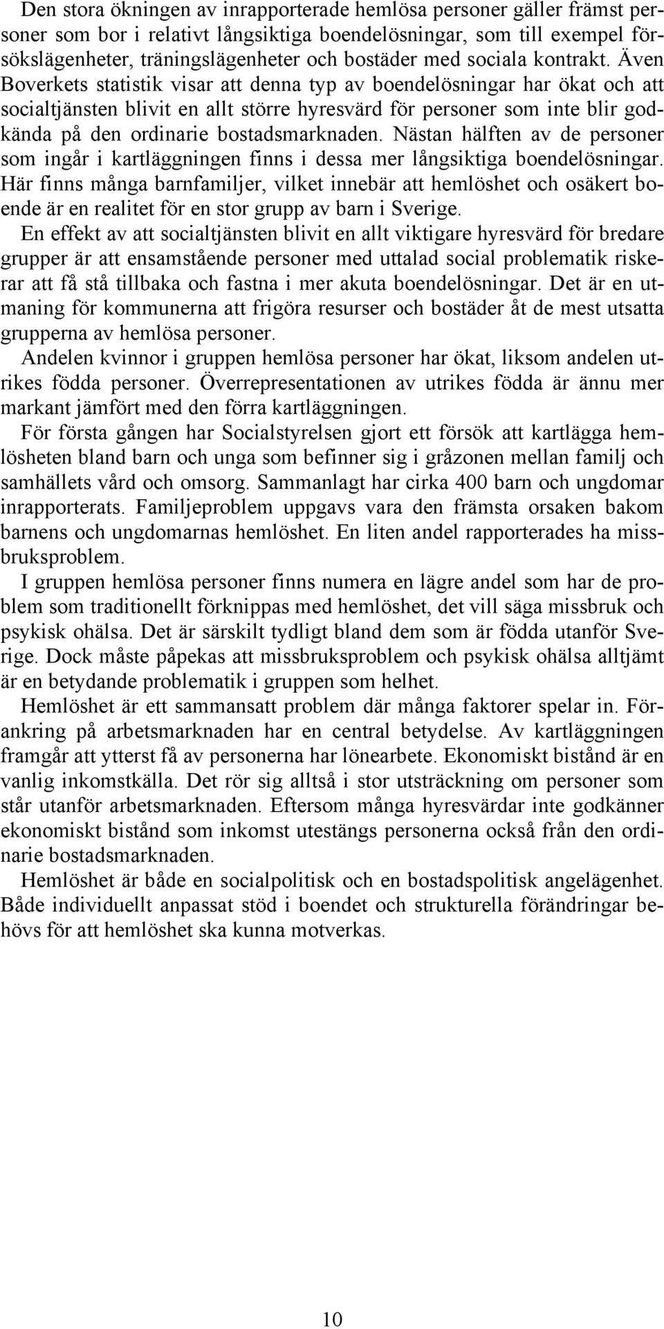 Även Boverkets statistik visar att denna typ av boendelösningar har ökat och att socialtjänsten blivit en allt större hyresvärd för personer som inte blir godkända på den ordinarie bostadsmarknaden.