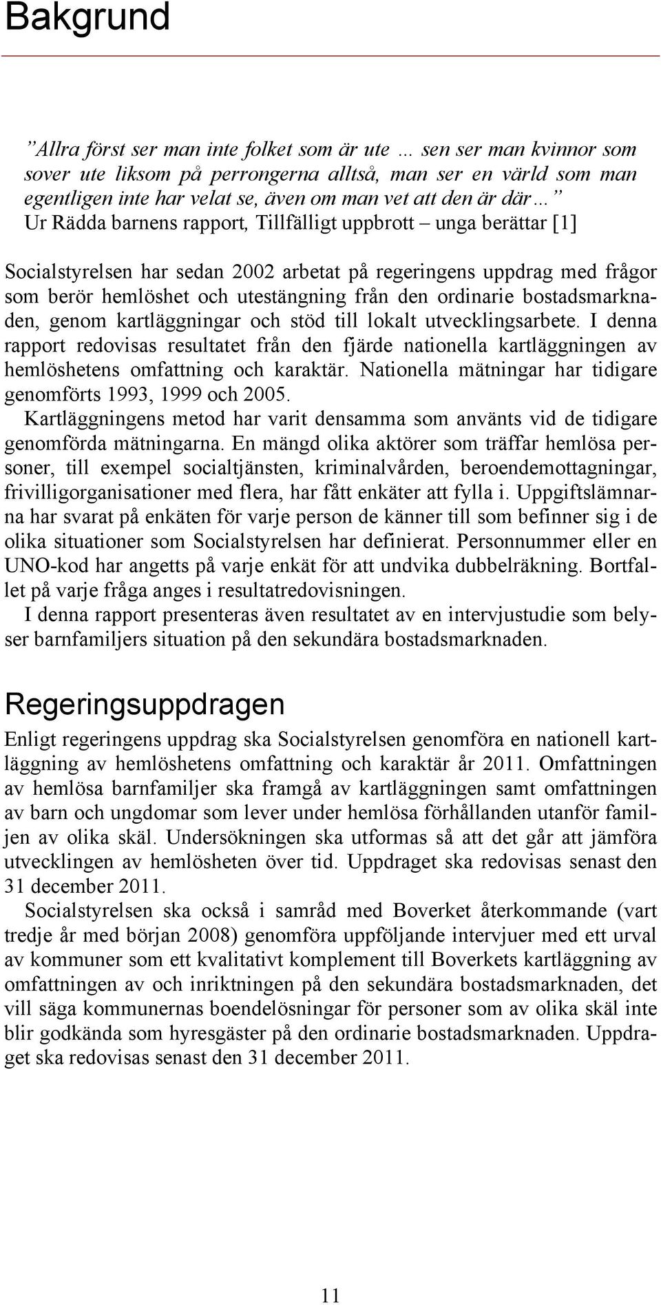 bostadsmarknaden, genom kartläggningar och stöd till lokalt utvecklingsarbete. I denna rapport redovisas resultatet från den fjärde nationella kartläggningen av hemlöshetens omfattning och karaktär.