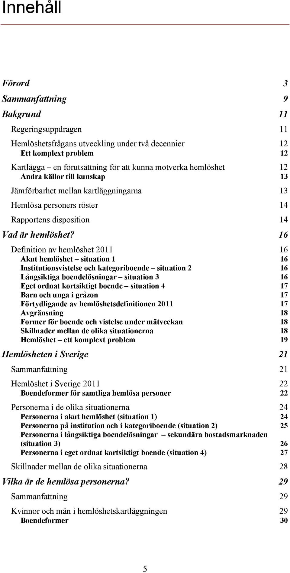 16 Definition av hemlöshet 2011 16 Akut hemlöshet situation 1 16 Institutionsvistelse och kategoriboende situation 2 16 Långsiktiga boendelösningar situation 3 16 Eget ordnat kortsiktigt boende