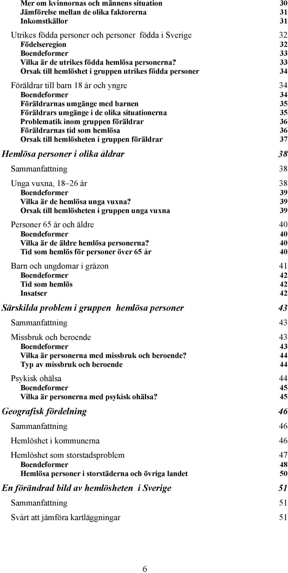 33 Orsak till hemlöshet i gruppen utrikes födda personer 34 Föräldrar till barn 18 år och yngre 34 Boendeformer 34 Föräldrarnas umgänge med barnen 35 Föräldrars umgänge i de olika situationerna 35