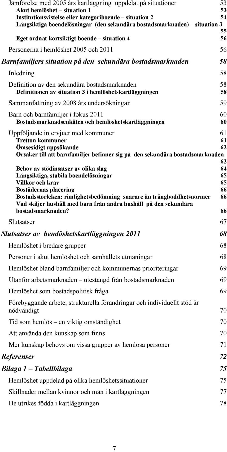 Definition av den sekundära bostadsmarknaden 58 Definitionen av situation 3 i hemlöshetskartläggningen 58 Sammanfattning av 2008 års undersökningar 59 Barn och barnfamiljer i fokus 2011 60