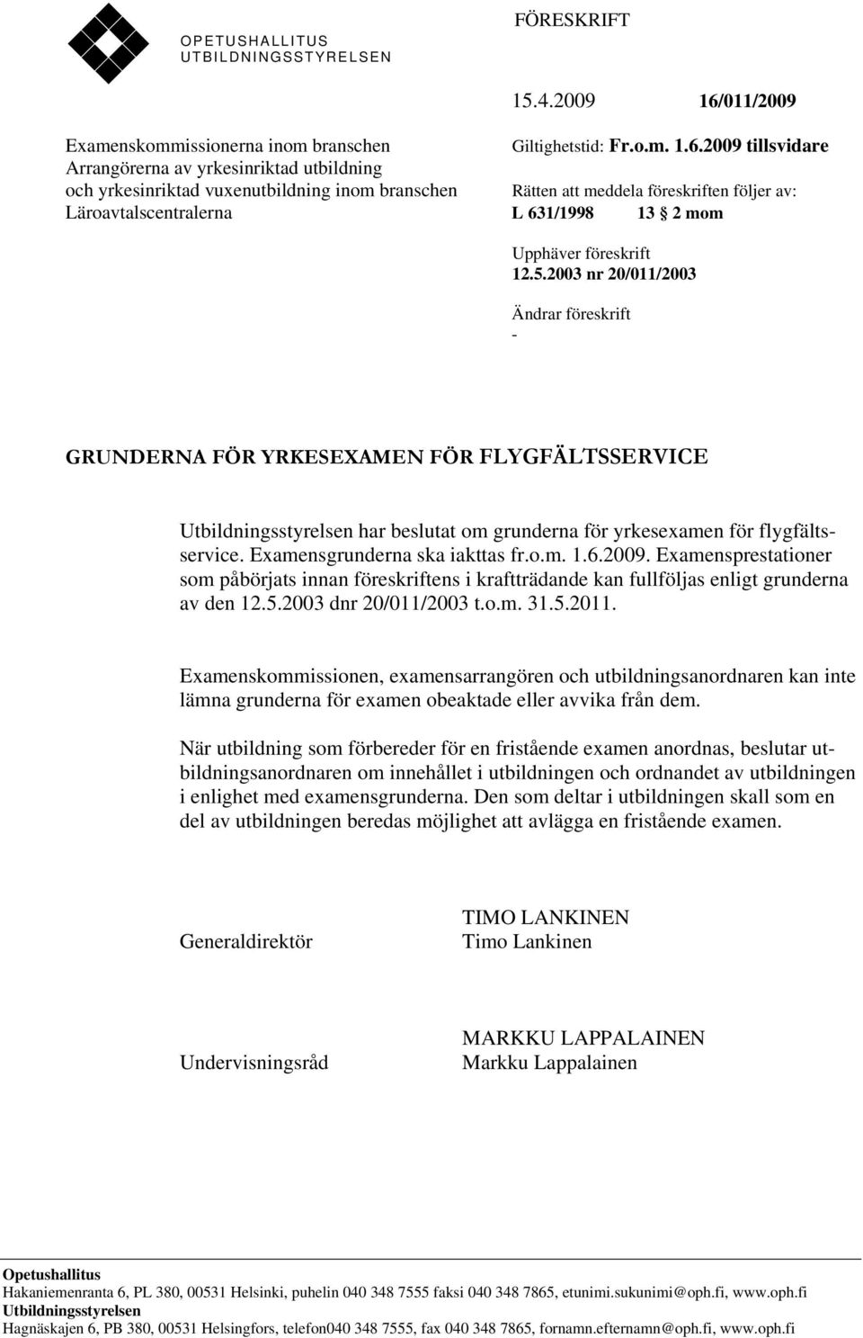 2009 tillsvidare Arrangörerna av yrkesinriktad utbildning och yrkesinriktad vuxenutbildning inom branschen Rätten att meddela föreskriften följer av: Läroavtalscentralerna L 631/1998 13 2 mom