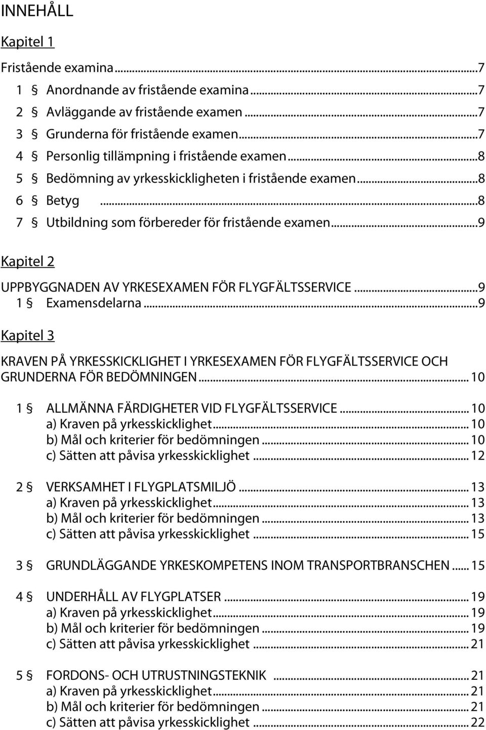 .. 9 Kapitel 2 UPPBYGGNADEN AV YRKESEXAMEN FÖR FLYGFÄLTSSERVICE... 9 1 Examensdelarna... 9 Kapitel 3 KRAVEN PÅ YRKESSKICKLIGHET I YRKESEXAMEN FÖR FLYGFÄLTSSERVICE OCH GRUNDERNA FÖR BEDÖMNINGEN.