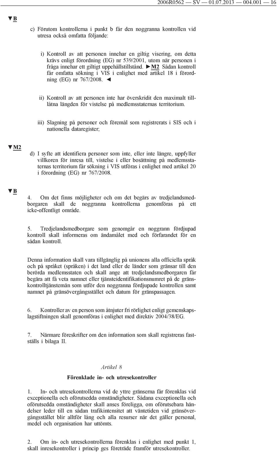 nr 539/2001, utom när personen i fråga innehar ett giltigt uppehållstillstånd. M2 Sådan kontroll får omfatta sökning i VIS i enlighet med artikel 18 i förordning (EG) nr 767/2008.