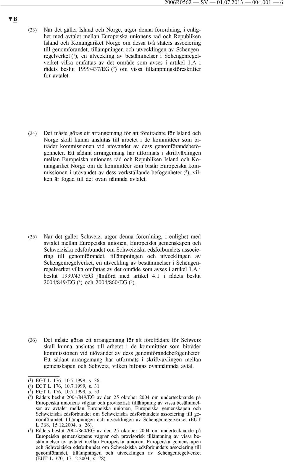 till genomförandet, tillämpningen och utvecklingen av Schengenregelverket ( 1 ), en utveckling av bestämmelser i Schengenregelverket vilka omfattas av det område som avses i artikel 1.