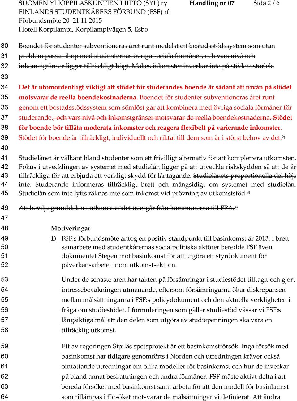 Makes inkomster inverkar inte på stödets storlek. Det är utomordentligt viktigt att stödet för studerandes boende är sådant att nivån på stödet motsvarar de reella boendekostnaderna.