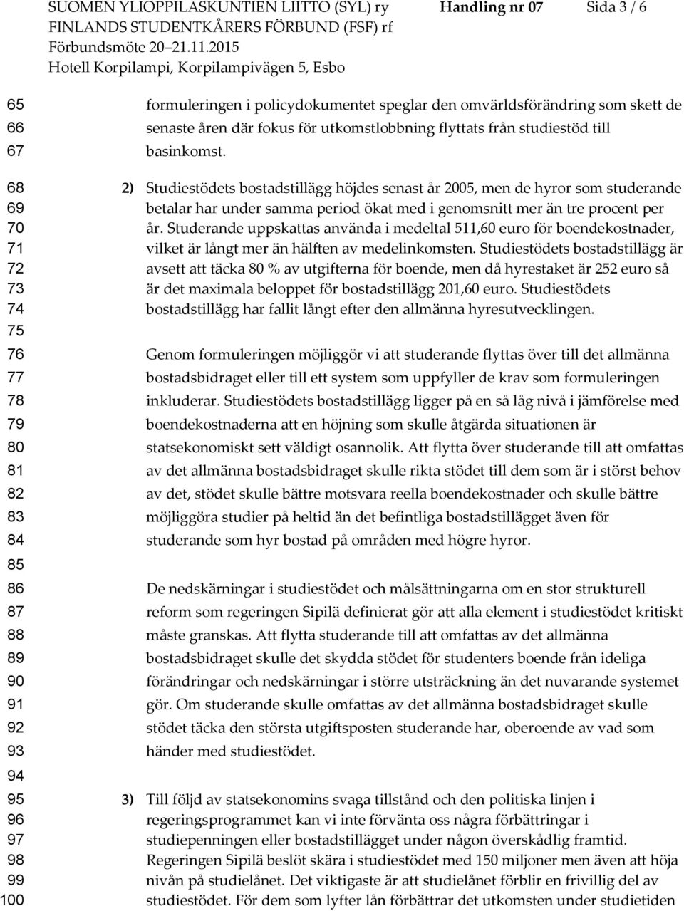 2) Studiestödets bostadstillägg höjdes senast år 2005, men de hyror som studerande betalar har under samma period ökat med i genomsnitt mer än tre procent per år.