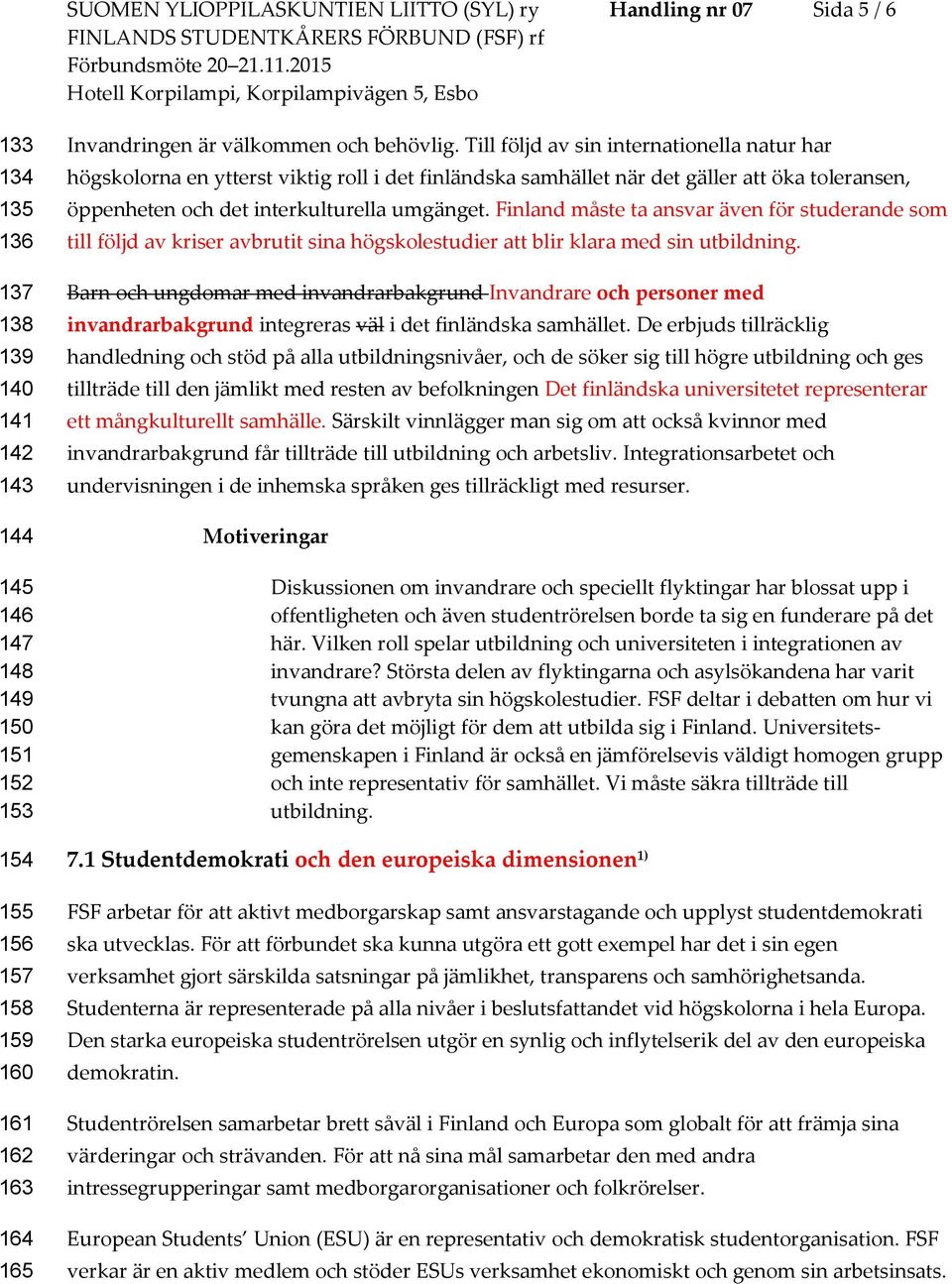 Till följd av sin internationella natur har högskolorna en ytterst viktig roll i det finländska samhället när det gäller att öka toleransen, öppenheten och det interkulturella umgänget.