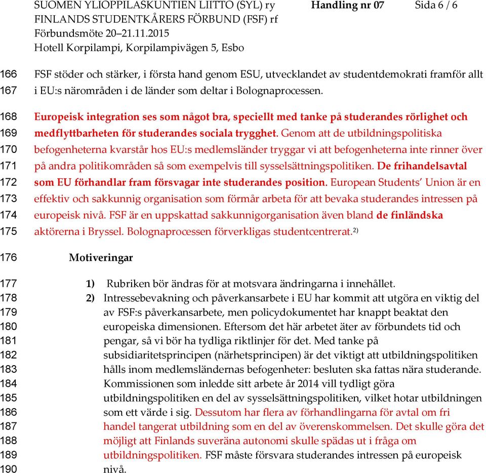 Europeisk integration ses som något bra, speciellt med tanke på studerandes rörlighet och medflyttbarheten för studerandes sociala trygghet.