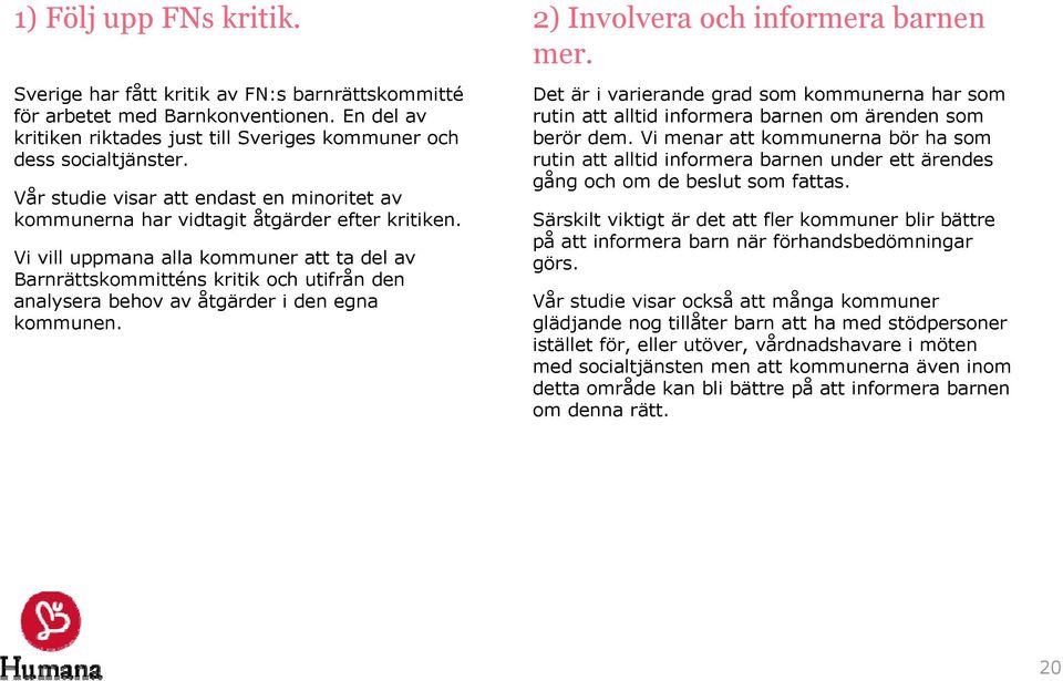 Vi vill uppmana alla kommuner att ta del av Barnrättskommitténs kritik och utifrån den analysera behov av åtgärder i den egna kommunen. 2) Involvera och informera barnen mer.