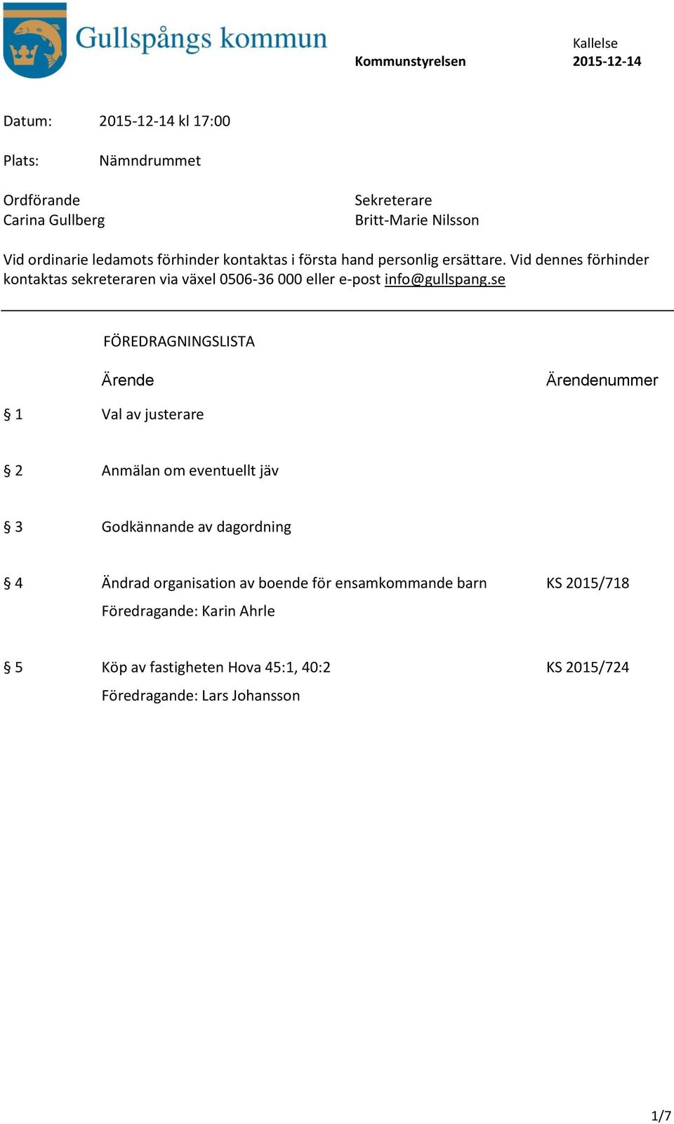 se FÖREDRAGNINGSLISTA Ärende Ärendenummer 1 Val av justerare 2 Anmälan om eventuellt jäv 3 Godkännande av dagordning 4 Ändrad organisation