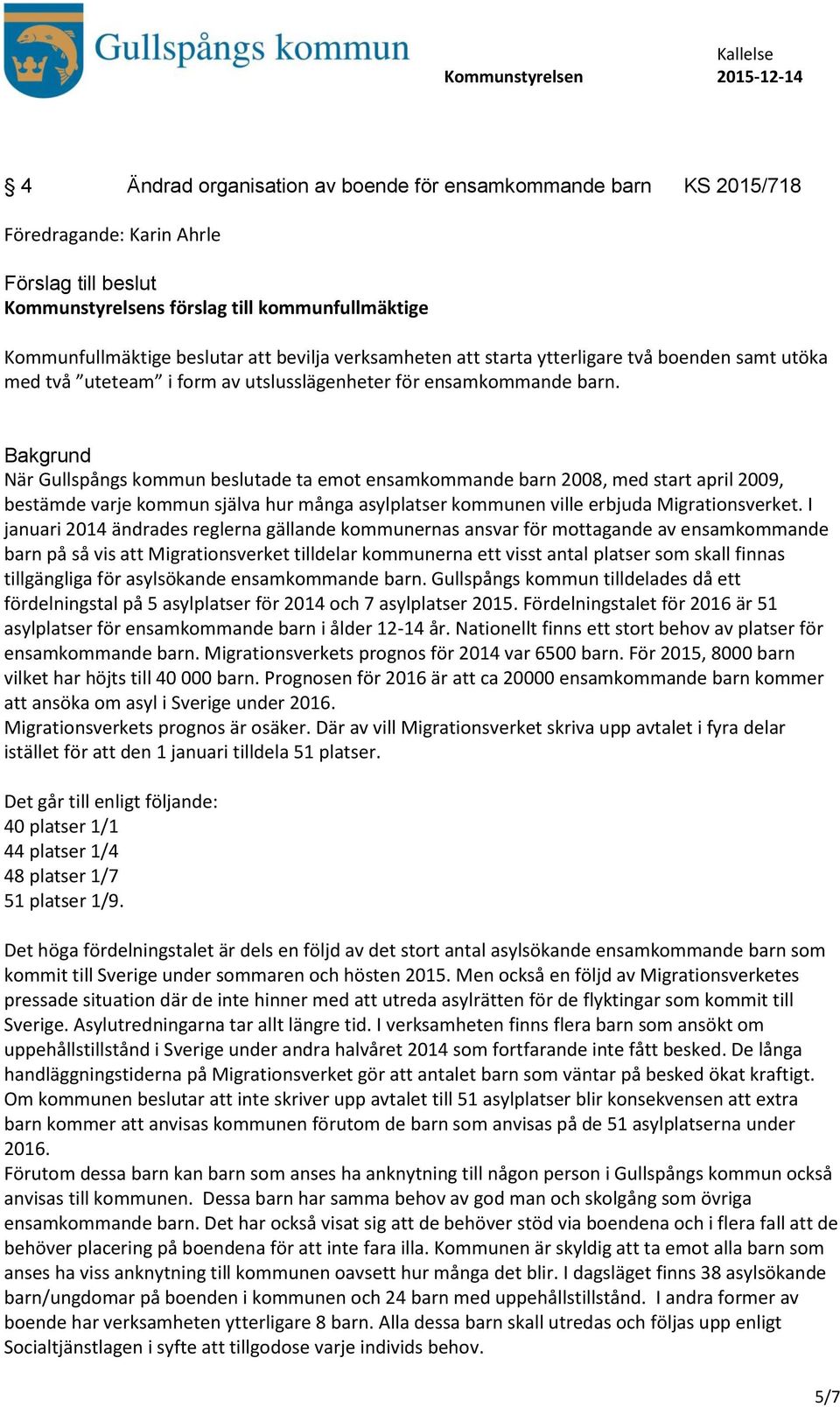 Bakgrund När Gullspångs kommun beslutade ta emot ensamkommande barn 2008, med start april 2009, bestämde varje kommun själva hur många asylplatser kommunen ville erbjuda Migrationsverket.