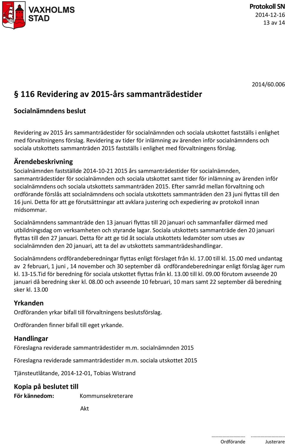 Ärendebeskrivning Socialnämnden fastställde 2014-10-21 2015 års sammanträdestider för socialnämnden, sammanträdestider för socialnämnden och sociala utskottet samt tider för inlämning av ärenden