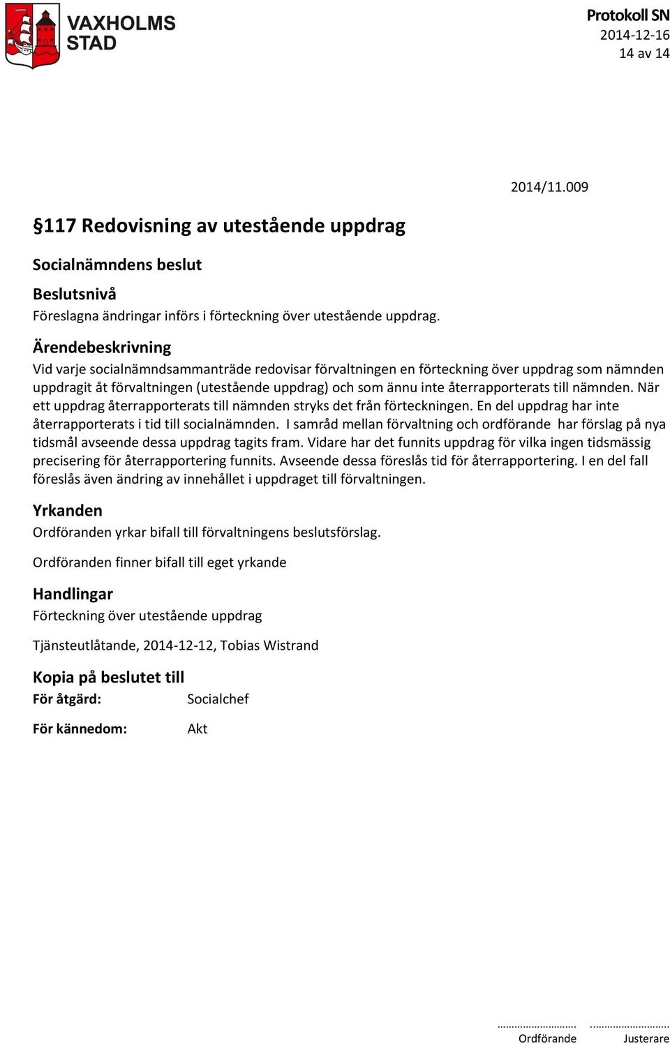 till nämnden. När ett uppdrag återrapporterats till nämnden stryks det från förteckningen. En del uppdrag har inte återrapporterats i tid till socialnämnden.