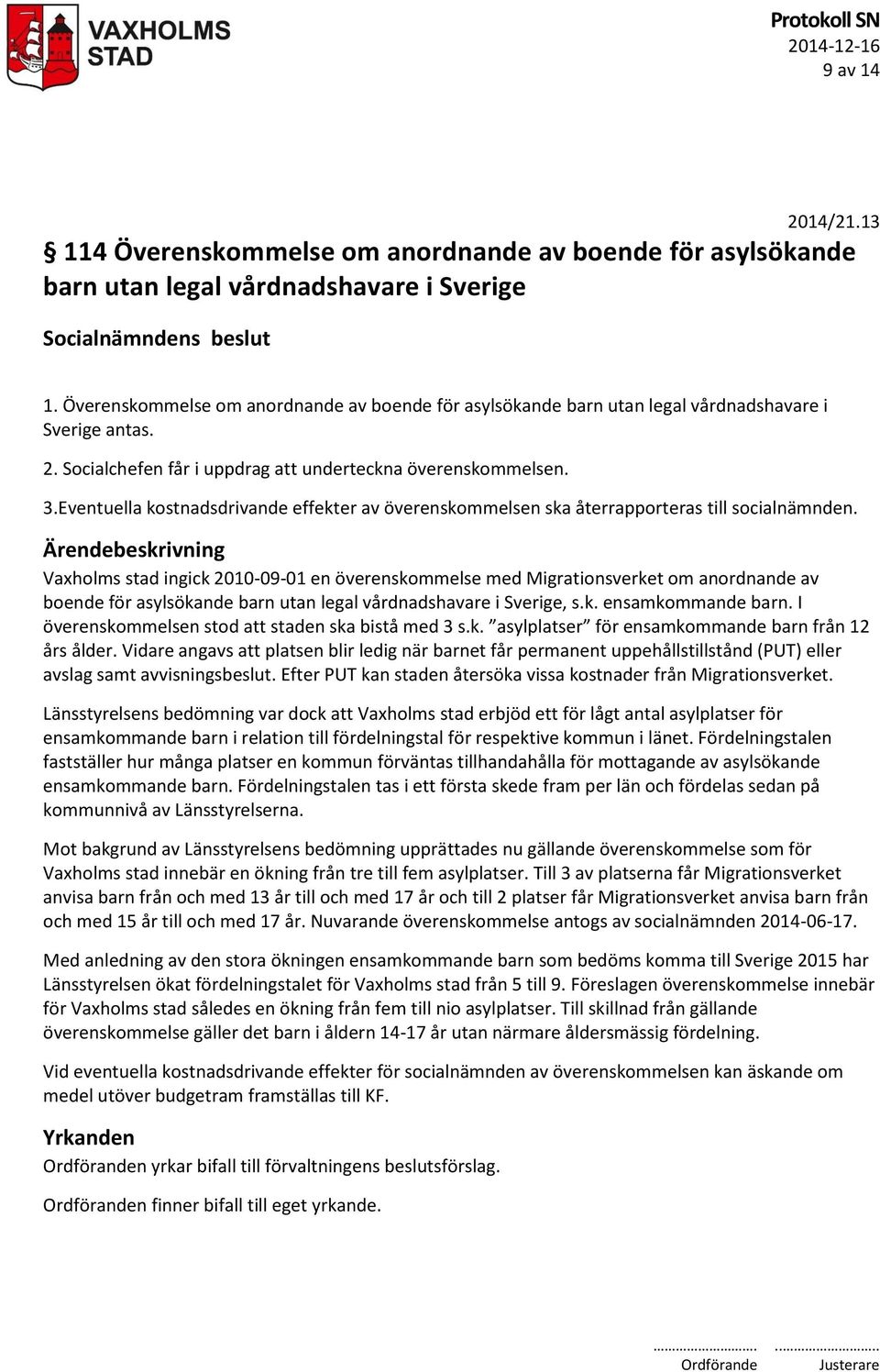 Eventuella kostnadsdrivande effekter av överenskommelsen ska återrapporteras till socialnämnden.