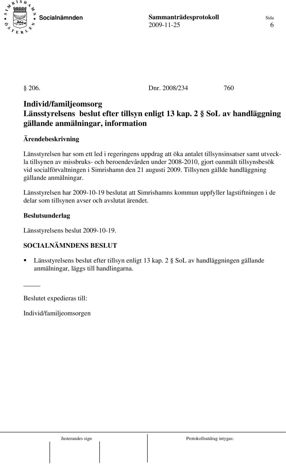 under 2008-2010, gjort oanmält tillsynsbesök vid socialförvaltningen i Simrishamn den 21 augusti 2009. Tillsynen gällde handläggning gällande anmälningar.