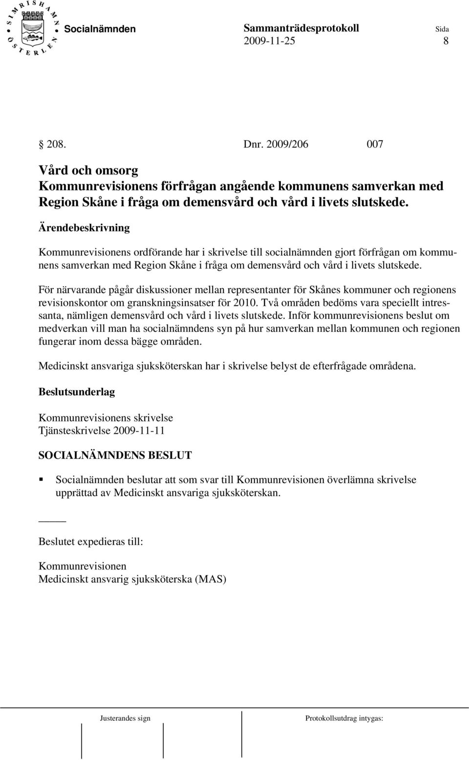 För närvarande pågår diskussioner mellan representanter för Skånes kommuner och regionens revisionskontor om granskningsinsatser för 2010.