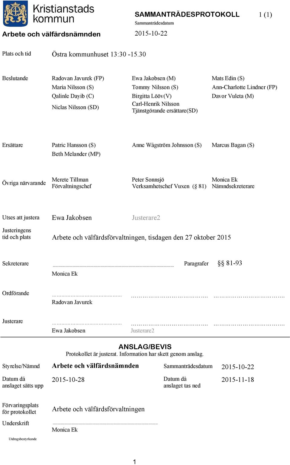 Carl-Henrik Nilsson Tjänstgörande ersättare(sd) Ersättare Patric Hansson (S) Anne Wågström Johnsson (S) Marcus Bagan (S) Beth Melander (MP) Övriga närvarande Merete Tillman Förvaltningschef Peter