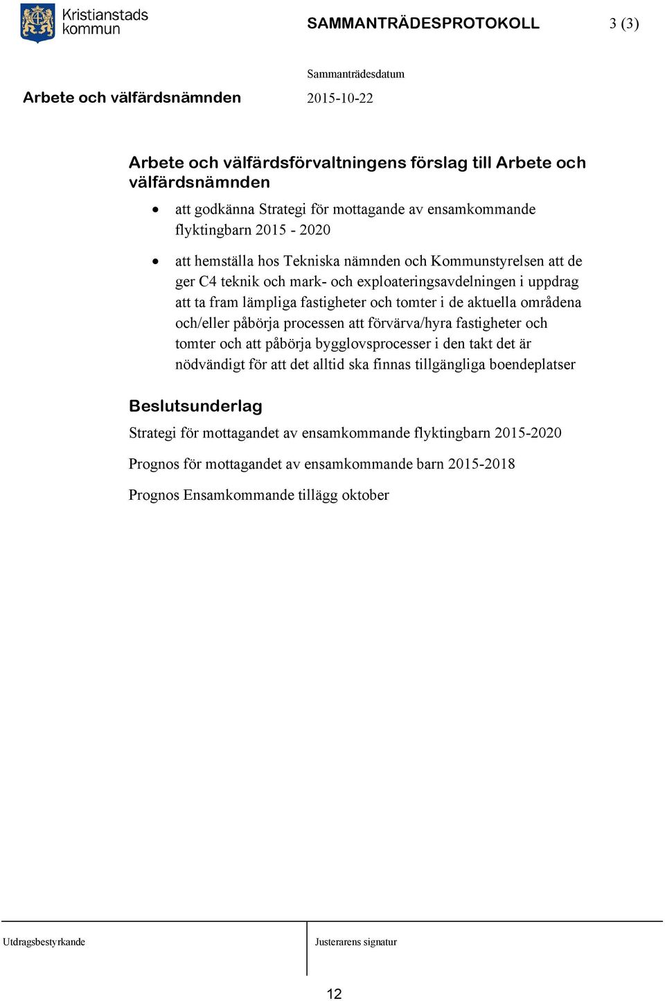 områdena och/eller påbörja processen att förvärva/hyra fastigheter och tomter och att påbörja bygglovsprocesser i den takt det är nödvändigt för att det alltid ska finnas
