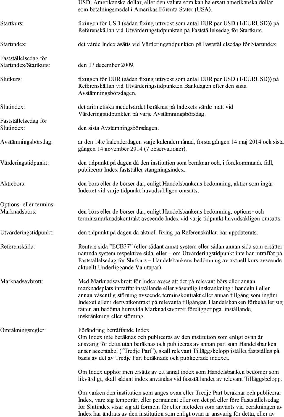 det värde Index åsätts vid Värderingstidpunkten på Fastställelsedag för Startindex. Fastställelsedag för Startindex/Startkurs: den 17 december 2009.