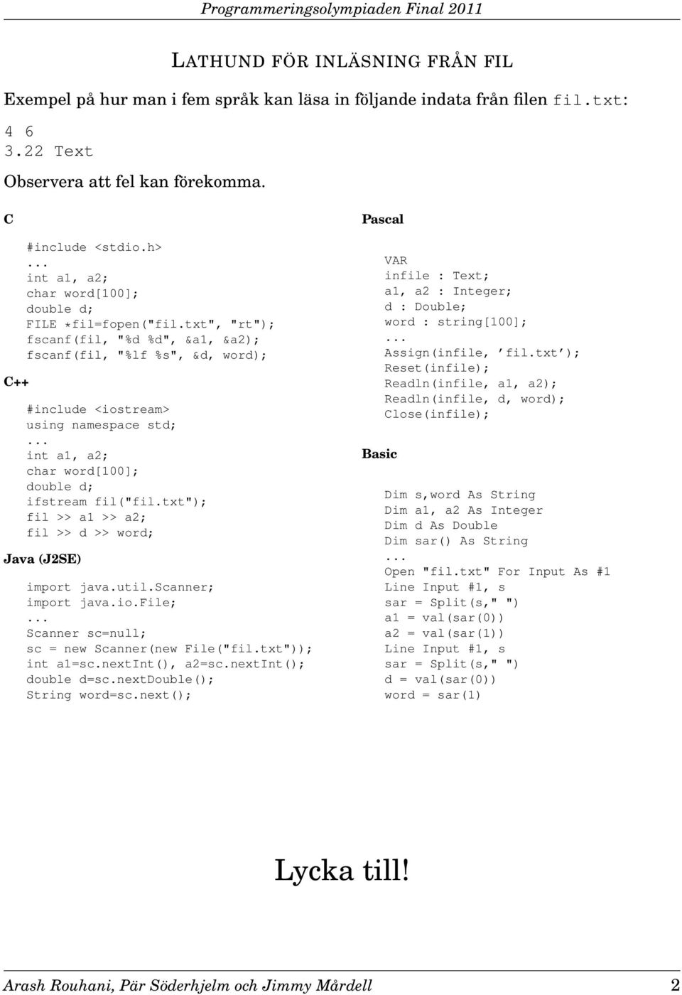 .. int a1, a2; char word[100]; double d; ifstream fil("fil.txt"); fil >> a1 >> a2; fil >> d >> word; Java (J2SE) import java.util.scanner; import java.io.file;.