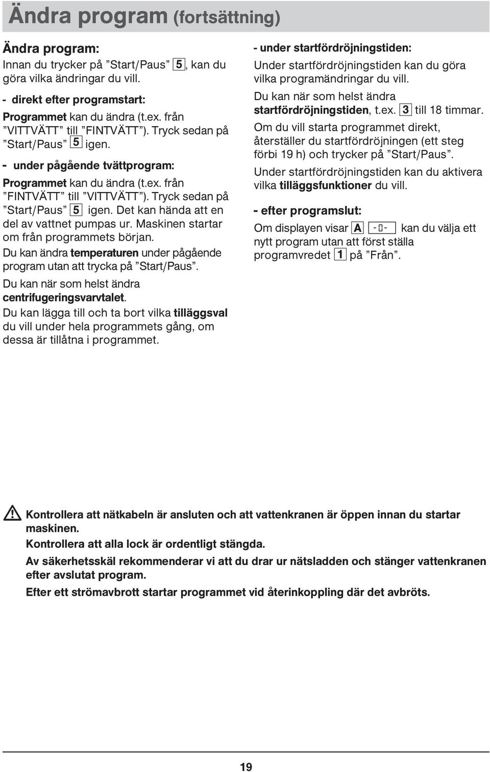 Maskinen startar om från programmets början. Du kan ändra temperaturen under pågående program utan att trycka på Start/Paus. Du kan när som helst ändra centrifugeringsvarvtalet.