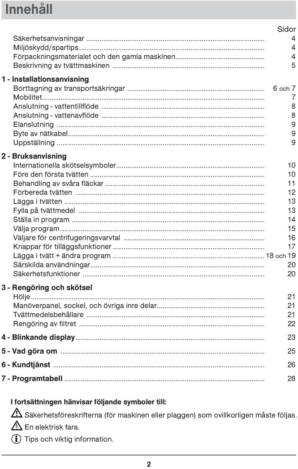 .. 9 Uppställning... 9 2 - Bruksanvisning Internationella skötselsymboler... 10 Före den första tvätten... 10 Behandling av svåra fläckar... 11 Förbereda tvätten... 12 Lägga i tvätten.