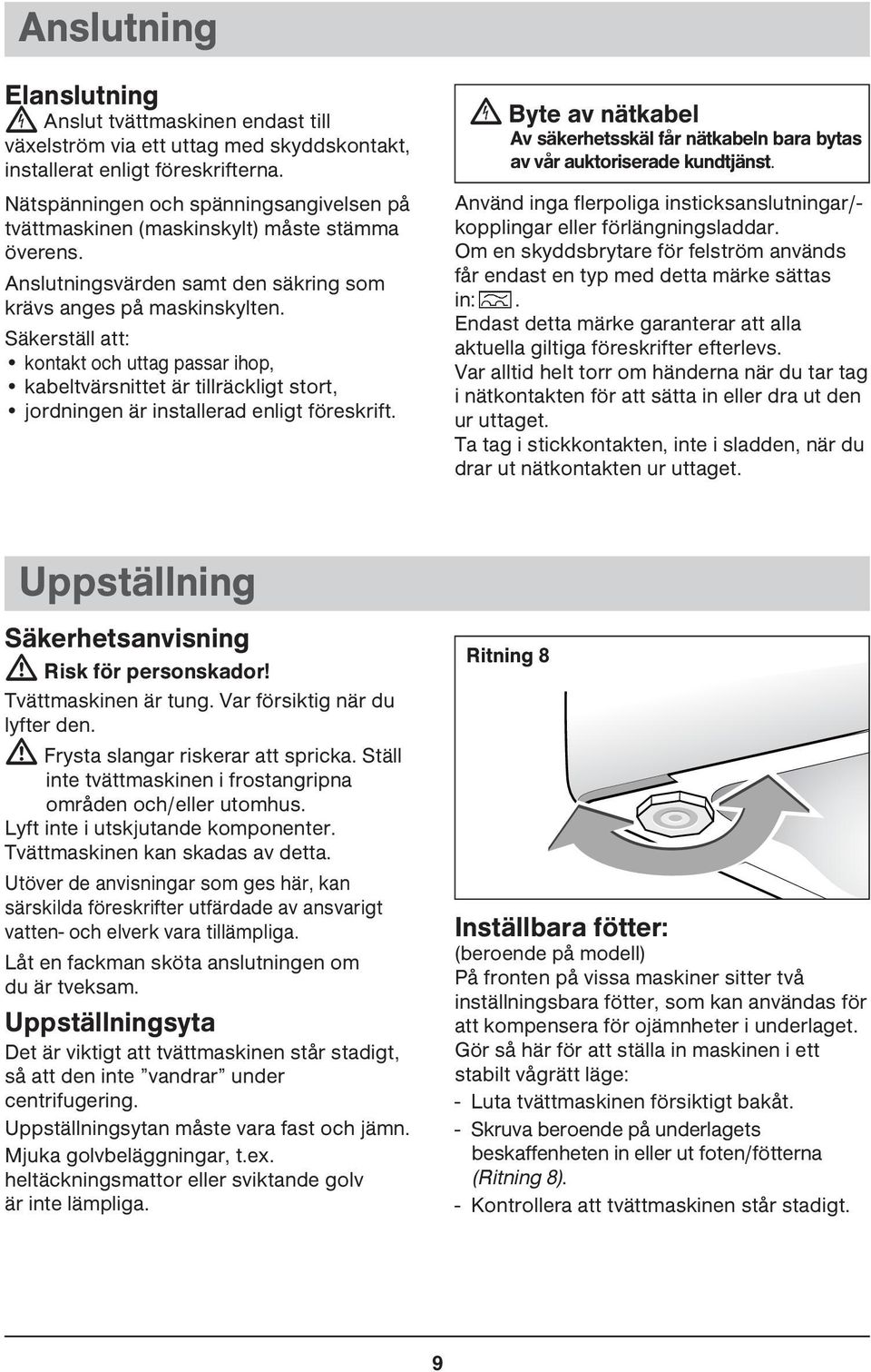 Säkerställ att: kontakt och uttag passar ihop, kabeltvärsnittet är tillräckligt stort, jordningen är installerad enligt föreskrift.