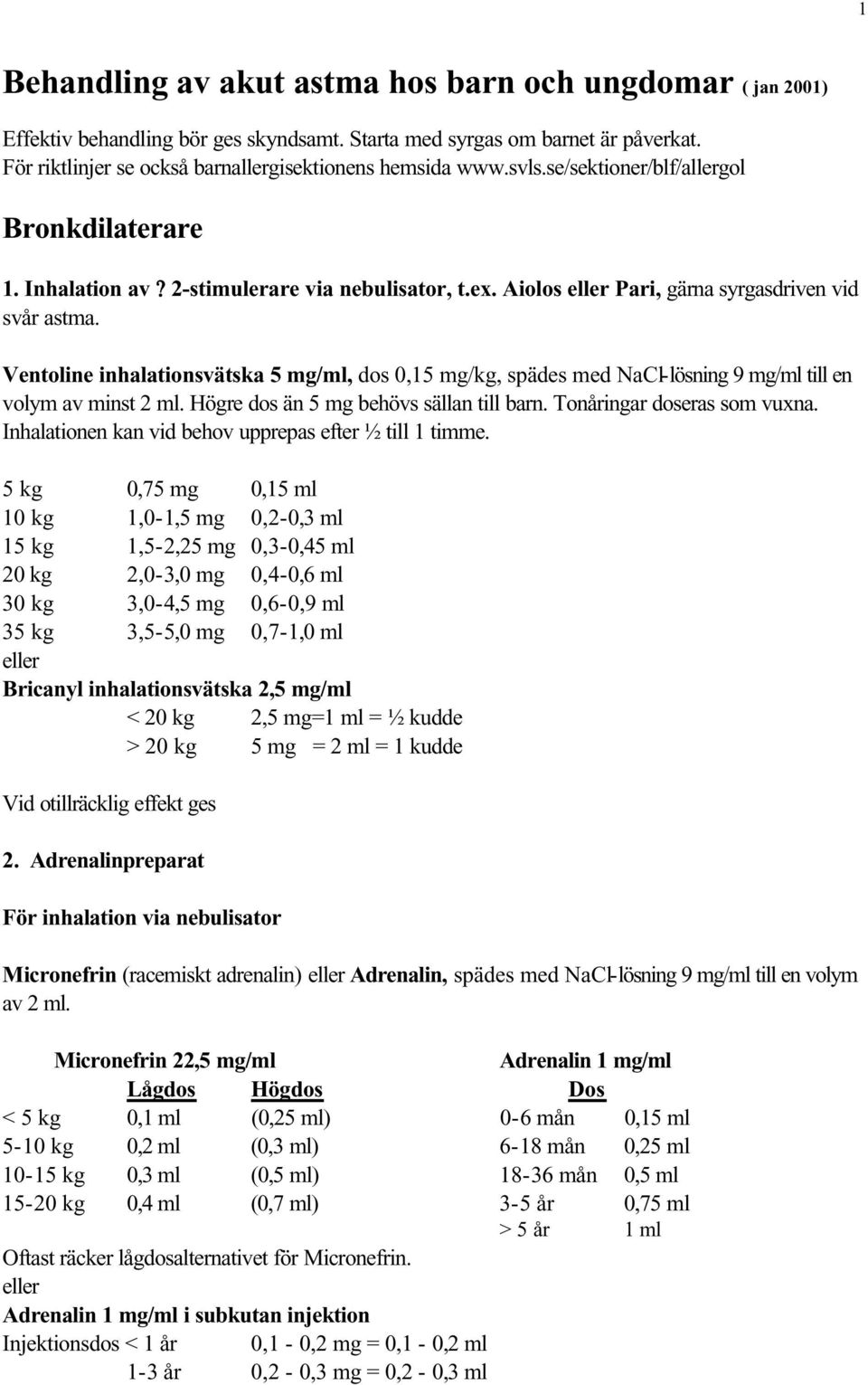 Ventoline inhalationsvätska 5 mg/ml, dos 0,15 mg/kg, spädes med NaCl-lösning 9 mg/ml till en volym av minst 2 ml. Högre dos än 5 mg behövs sällan till barn. Tonåringar doseras som vuxna.