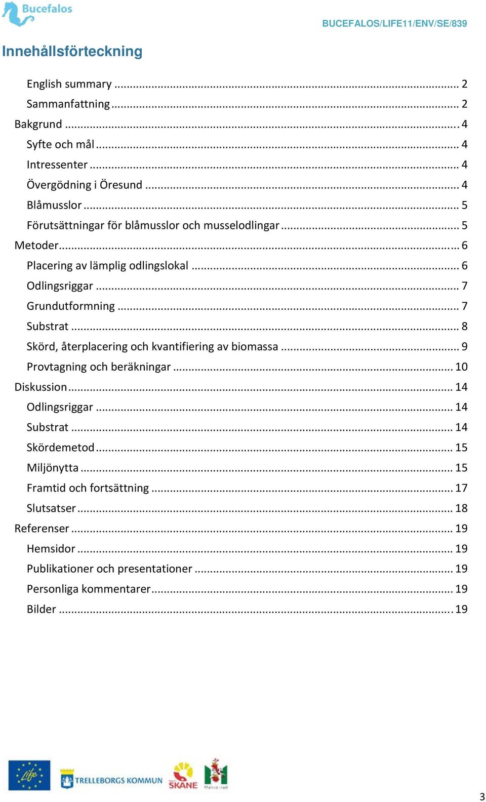 .. 8 Skörd, återplacering och kvantifiering av biomassa... 9 Provtagning och beräkningar... 10 Diskussion... 14 Odlingsriggar... 14 Substrat... 14 Skördemetod.