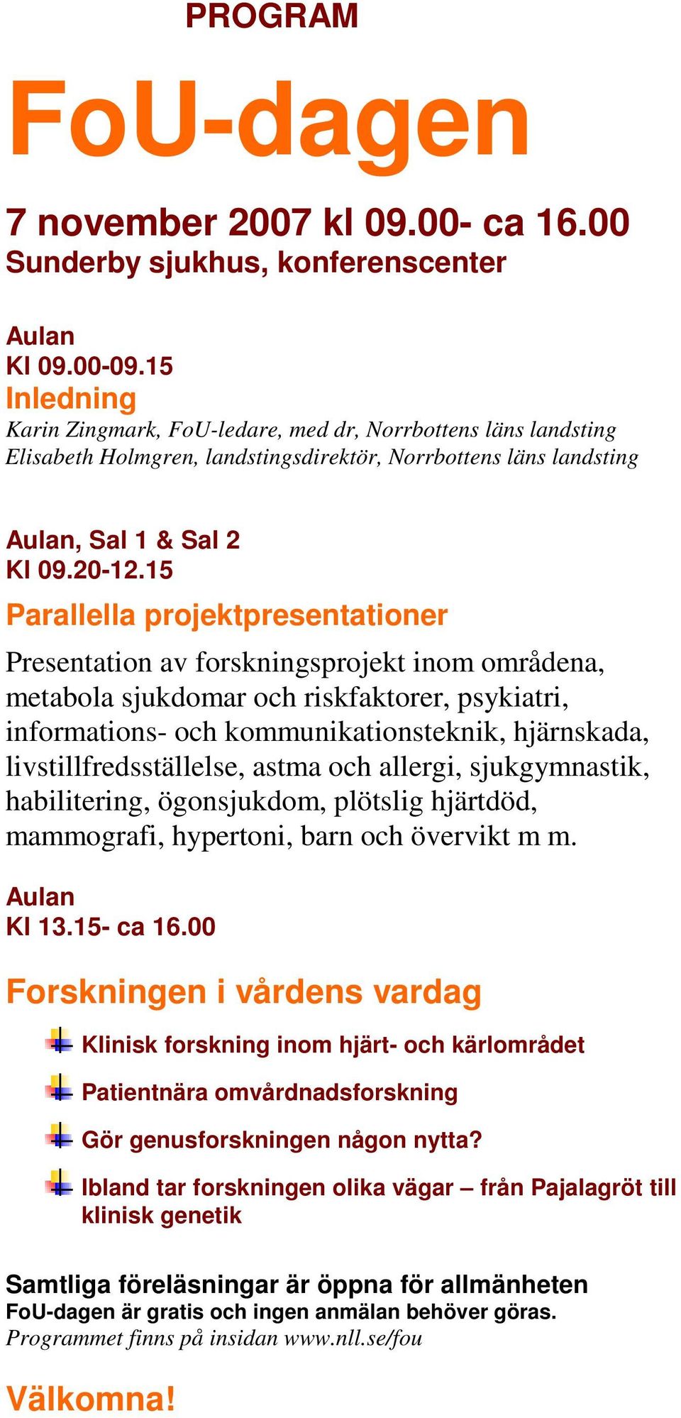 15 Parallella projektpresentationer Presentation av forskningsprojekt inom områdena, metabola sjukdomar och riskfaktorer, psykiatri, informations- och kommunikationsteknik, hjärnskada,