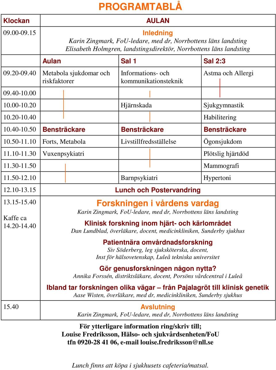 10 Forts, Metabola Livstillfredsställelse Ögonsjukdom 11.10-11.30 Vuxenpsykiatri Plötslig hjärtdöd 11.30-11.50 Mammografi 11.50-12.10 Barnpsykiatri Hypertoni 12.10-13.15 Lunch och Postervandring 13.