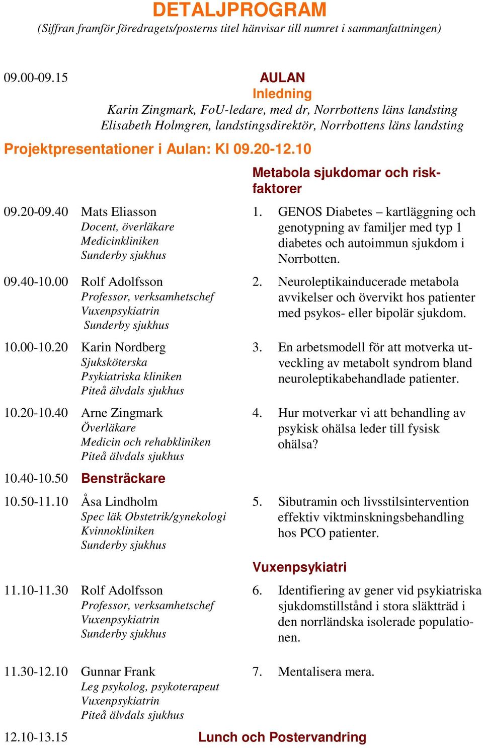 40-10.00 Rolf Adolfsson Professor, verksamhetschef Vuxenpsykiatrin 10.00-10.20 Karin Nordberg Sjuksköterska Psykiatriska kliniken 10.20-10.40 Arne Zingmark Överläkare Medicin och rehabkliniken 10.