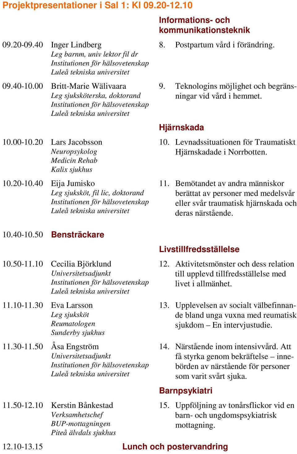 10-11.30 Eva Larsson Leg sjuksköt Reumatologen 11.30-11.50 Åsa Engström Universitetsadjunkt 11.50-12.10 Kerstin Bånkestad Verksamhetschef BUP-mottagningen Informations- och kommunikationsteknik 8.