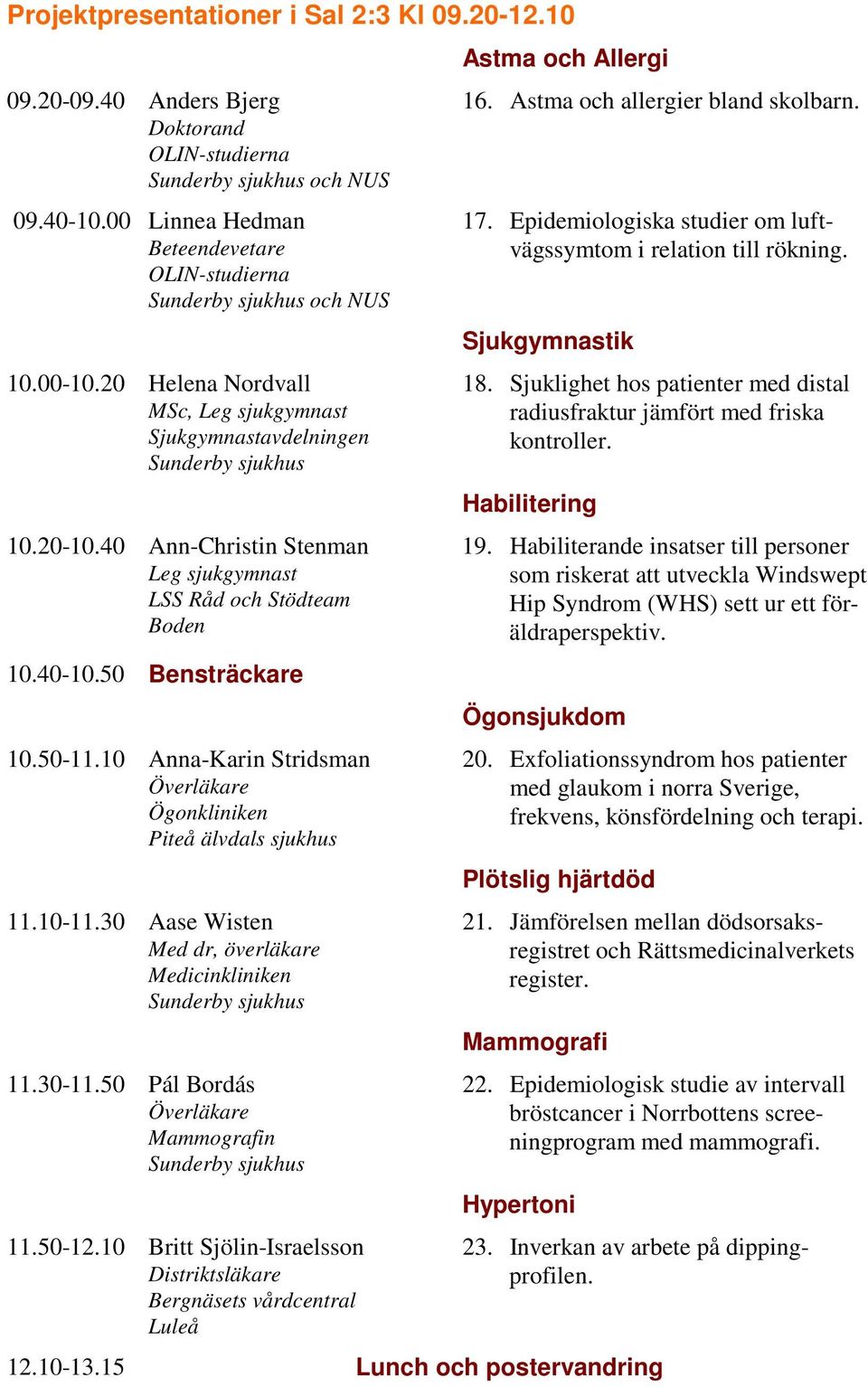 10 Anna-Karin Stridsman Överläkare Ögonkliniken 11.10-11.30 Aase Wisten Med dr, överläkare Medicinkliniken 11.30-11.50 Pál Bordás Överläkare Mammografin 11.50-12.