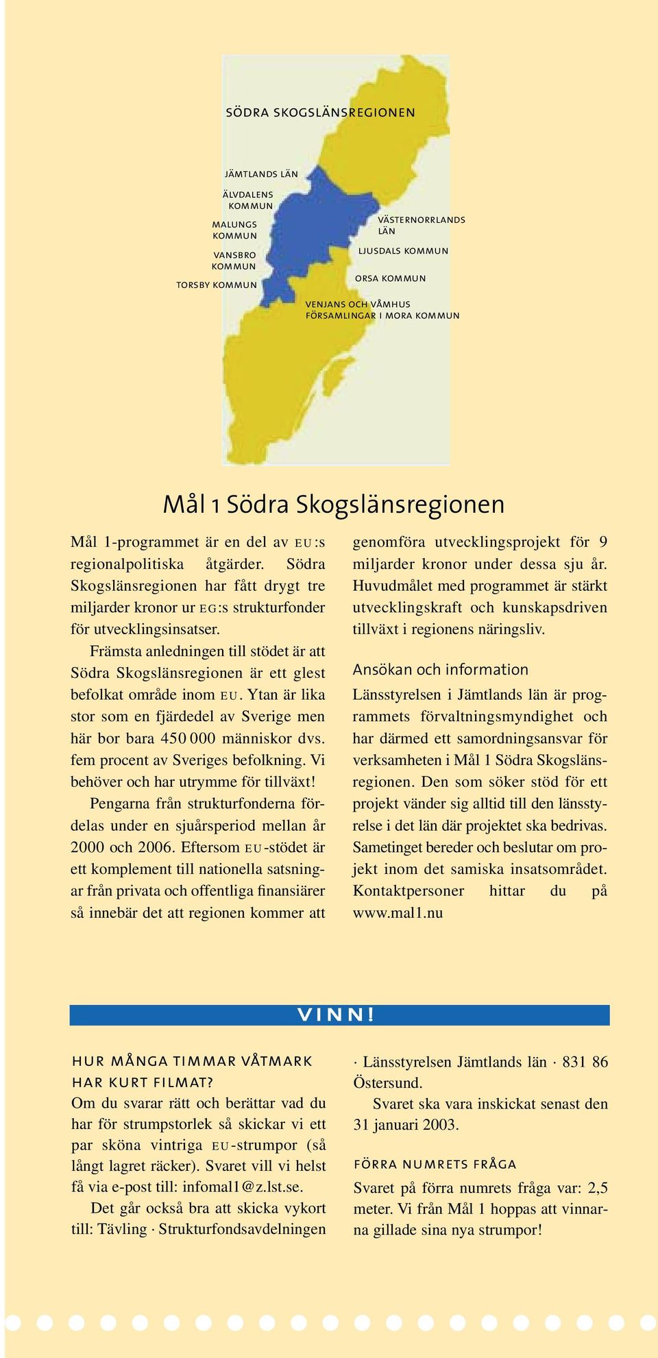 Främsta anledningen till stödet är att Södra Skogslänsregionen är ett glest befolkat område inom eu. Ytan är lika stor som en fjärdedel av Sverige men här bor bara 450 000 människor dvs.