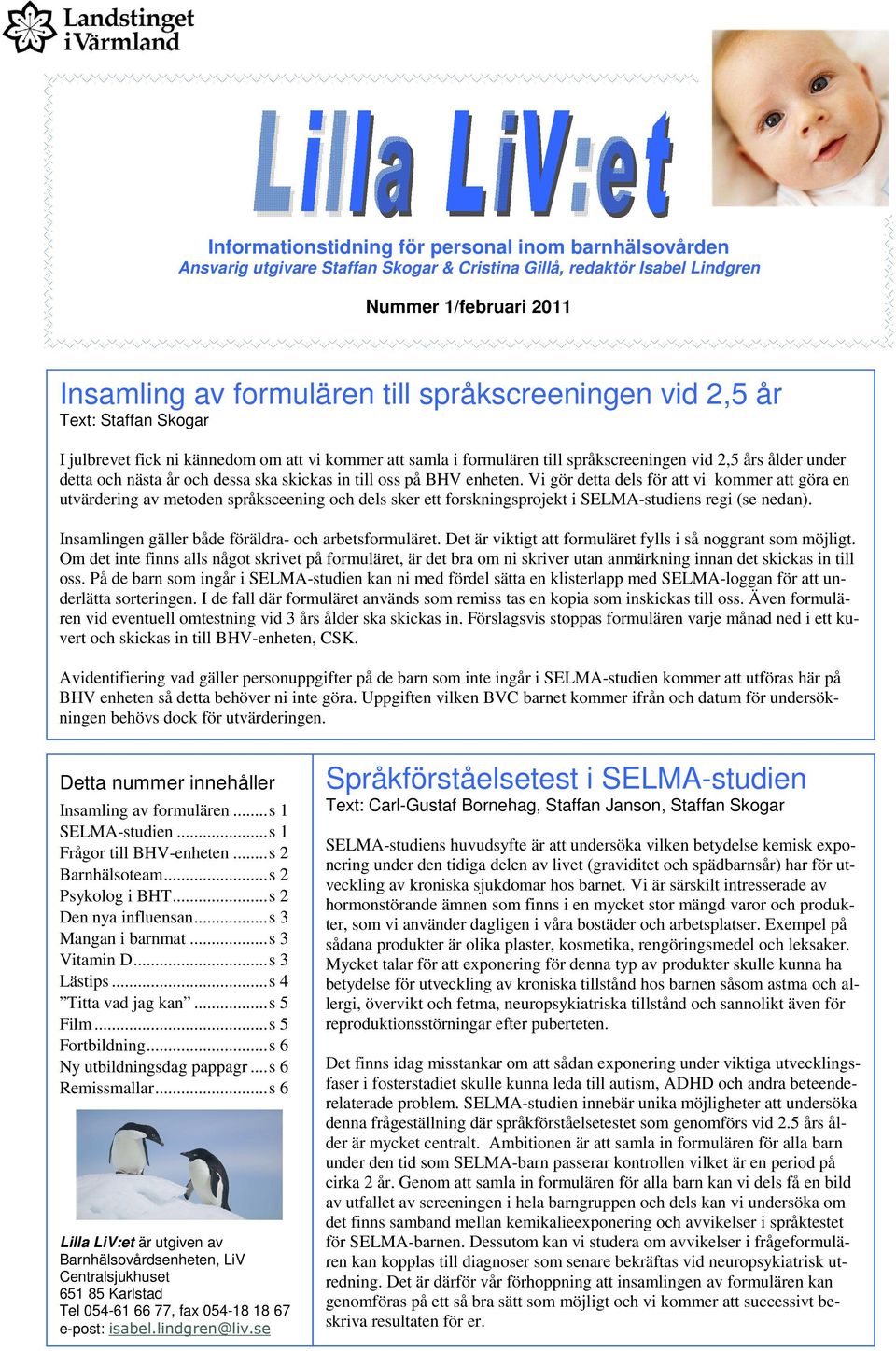 på BHV enheten. Vi gör detta dels för att vi kommer att göra en utvärdering av metoden språksceening och dels sker ett forskningsprojekt i SELMA-studiens regi (se nedan).