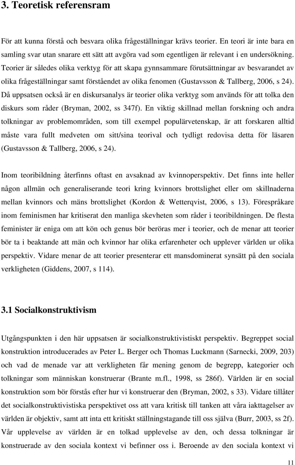 Teorier är således olika verktyg för att skapa gynnsammare förutsättningar av besvarandet av olika frågeställningar samt förståendet av olika fenomen (Gustavsson & Tallberg, 2006, s 24).