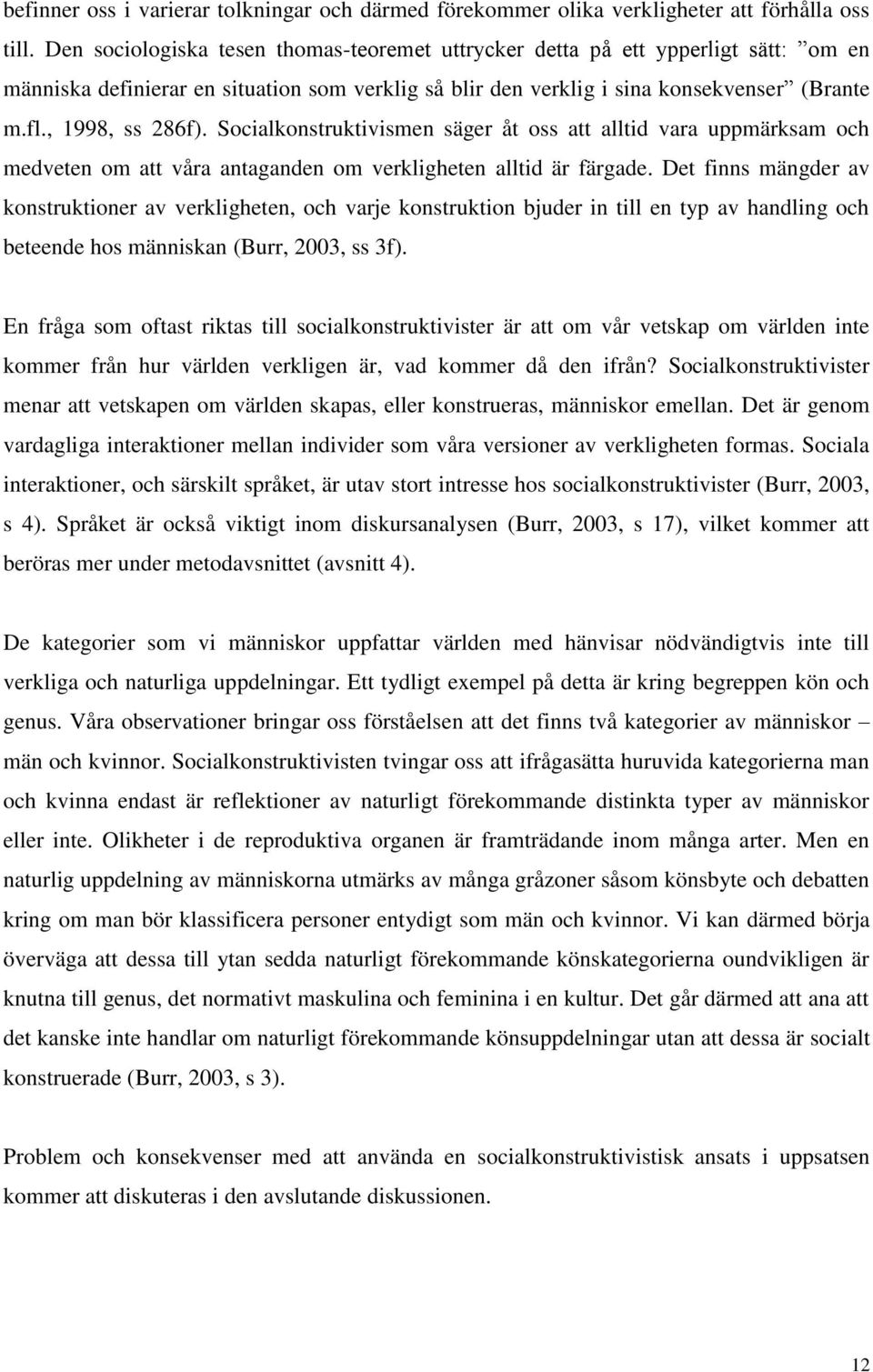 Socialkonstruktivismen säger åt oss att alltid vara uppmärksam och medveten om att våra antaganden om verkligheten alltid är färgade.