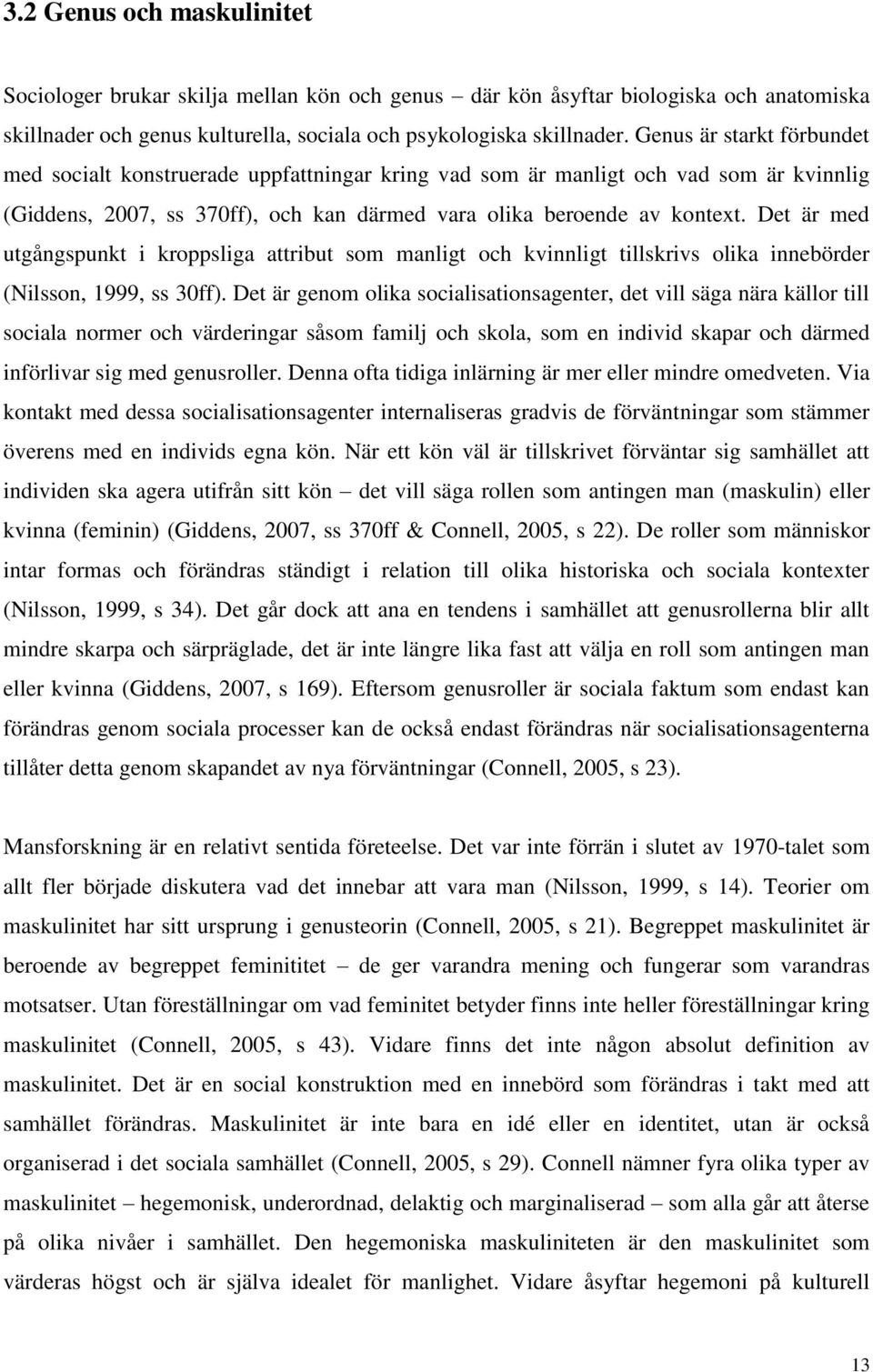 Det är med utgångspunkt i kroppsliga attribut som manligt och kvinnligt tillskrivs olika innebörder (Nilsson, 1999, ss 30ff).