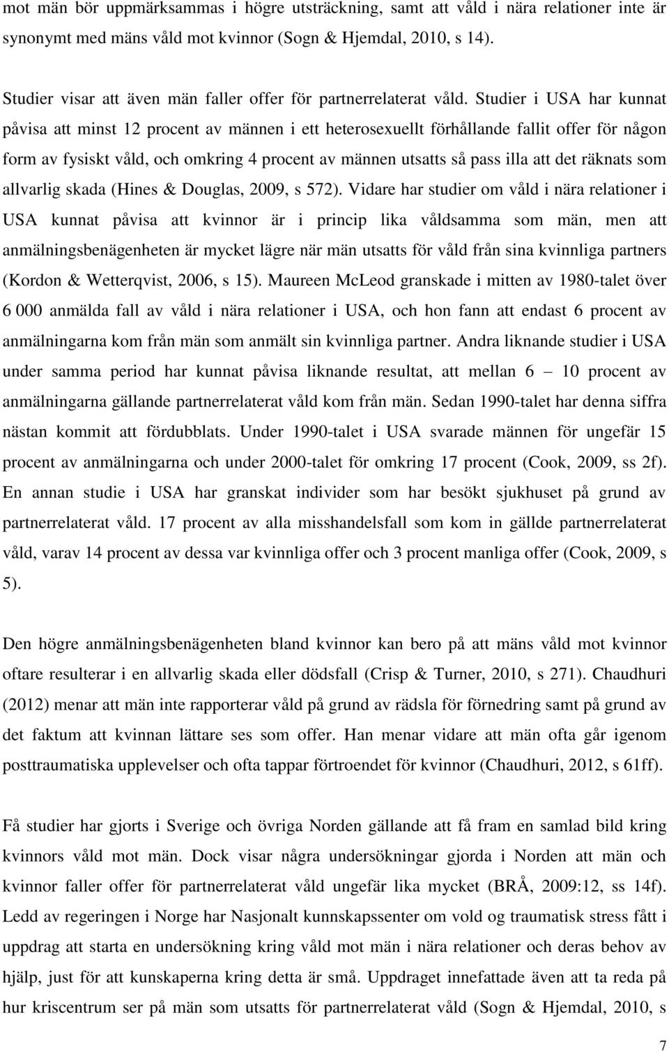 Studier i USA har kunnat påvisa att minst 12 procent av männen i ett heterosexuellt förhållande fallit offer för någon form av fysiskt våld, och omkring 4 procent av männen utsatts så pass illa att