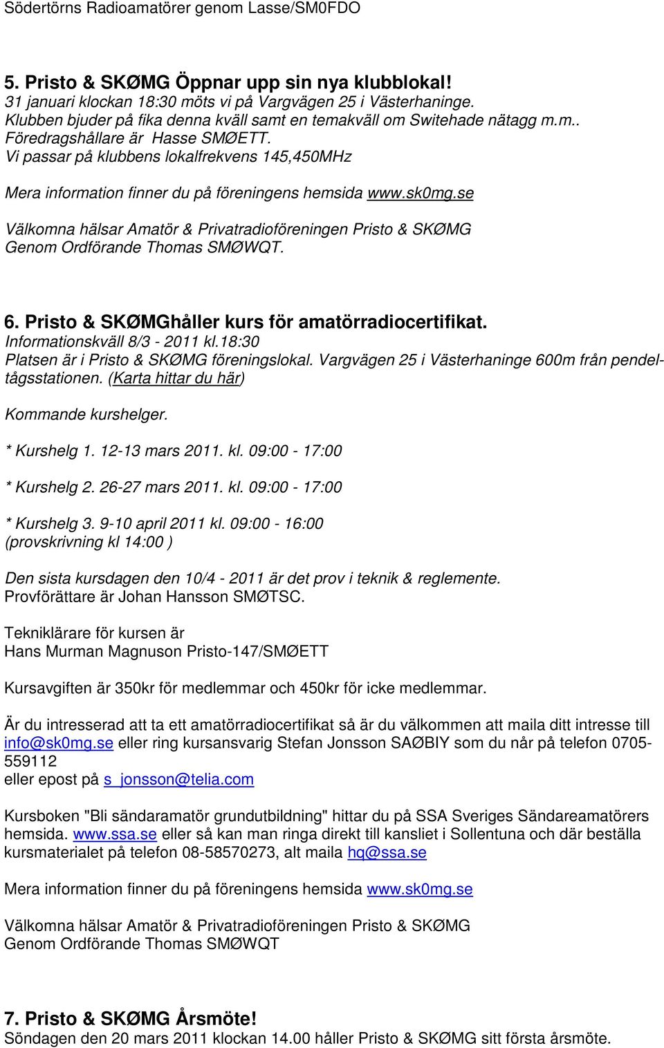 Vi passar på klubbens lokalfrekvens 145,450MHz Mera information finner du på föreningens hemsida www.sk0mg.