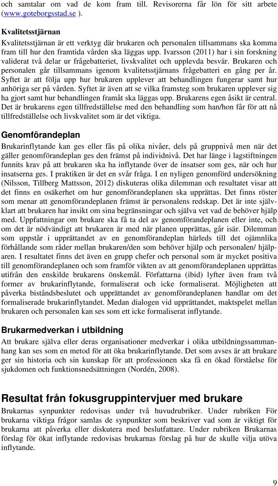 Ivarsson (2011) har i sin forskning validerat två delar ur frågebatteriet, livskvalitet och upplevda besvär.