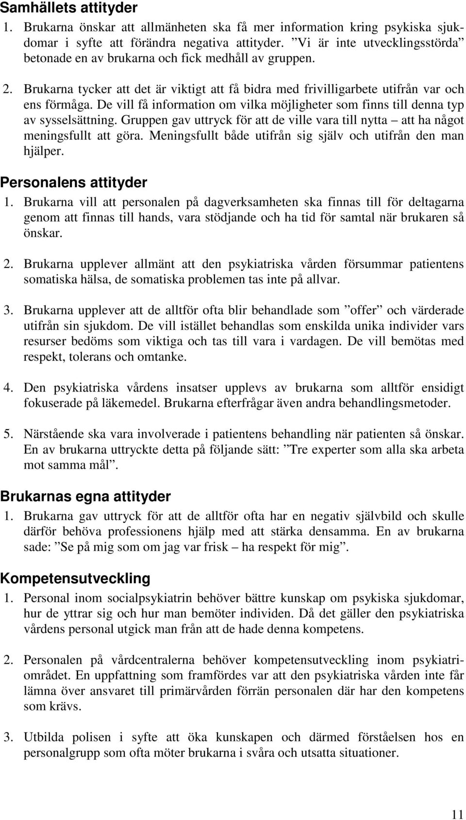 De vill få information om vilka möjligheter som finns till denna typ av sysselsättning. Gruppen gav uttryck för att de ville vara till nytta att ha något meningsfullt att göra.