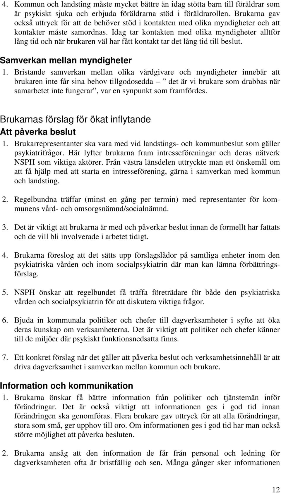 Idag tar kontakten med olika myndigheter alltför lång tid och när brukaren väl har fått kontakt tar det lång tid till beslut. Samverkan mellan myndigheter 1.