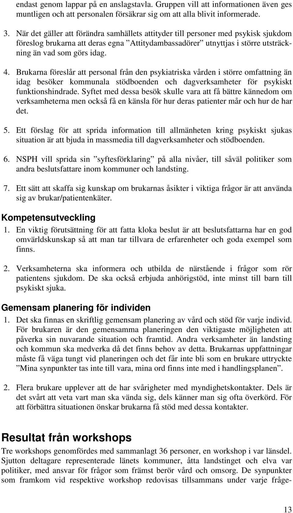 Brukarna föreslår att personal från den psykiatriska vården i större omfattning än idag besöker kommunala stödboenden och dagverksamheter för psykiskt funktionshindrade.