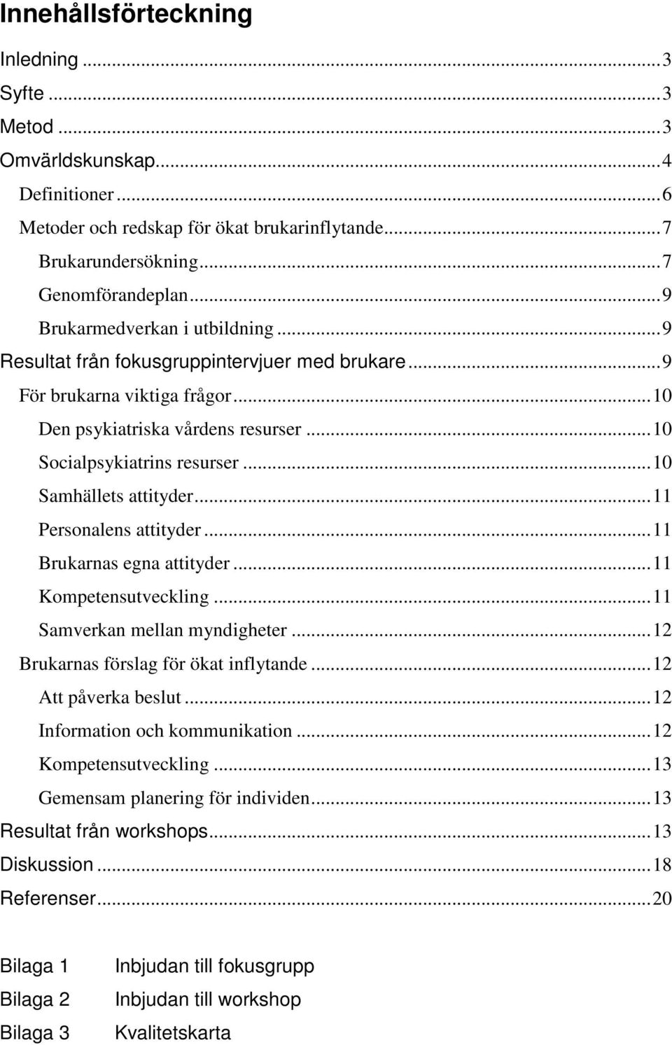 .. 10 Samhällets attityder... 11 Personalens attityder... 11 Brukarnas egna attityder... 11 Kompetensutveckling... 11 Samverkan mellan myndigheter... 12 Brukarnas förslag för ökat inflytande.