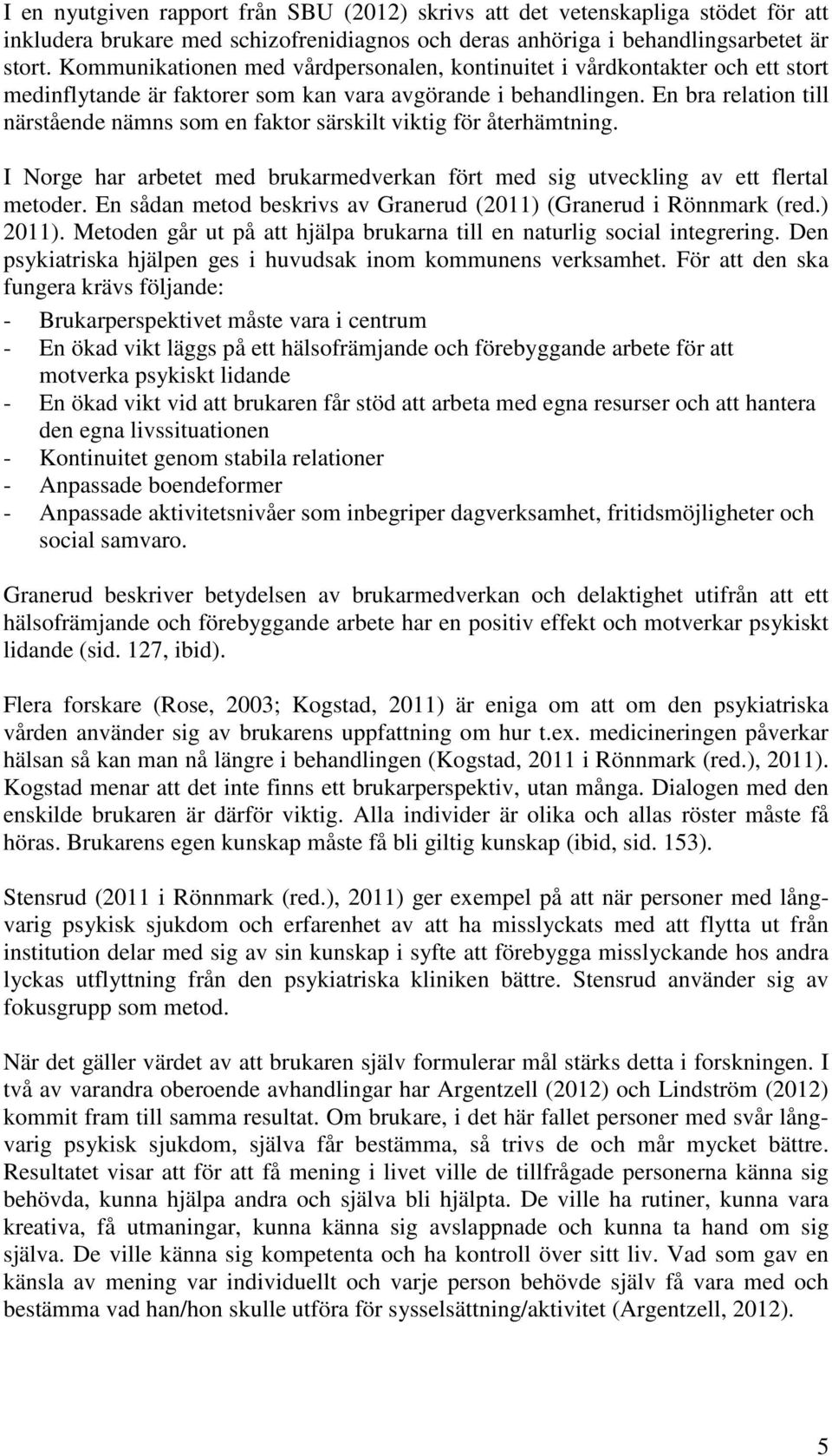 En bra relation till närstående nämns som en faktor särskilt viktig för återhämtning. I Norge har arbetet med brukarmedverkan fört med sig utveckling av ett flertal metoder.